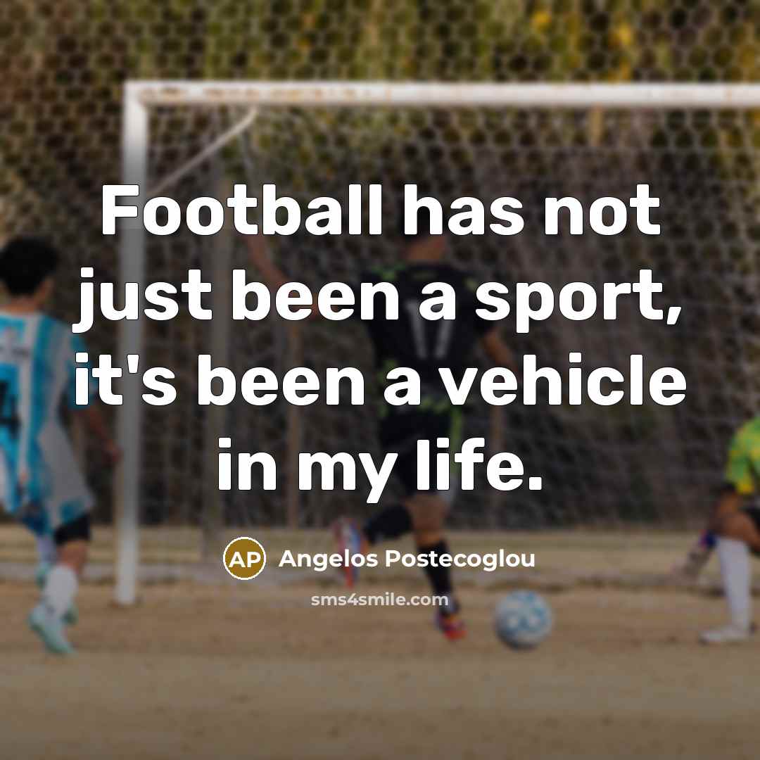 “Football has not just been a sport, it's been a…” quote by Angelos Postecoglou