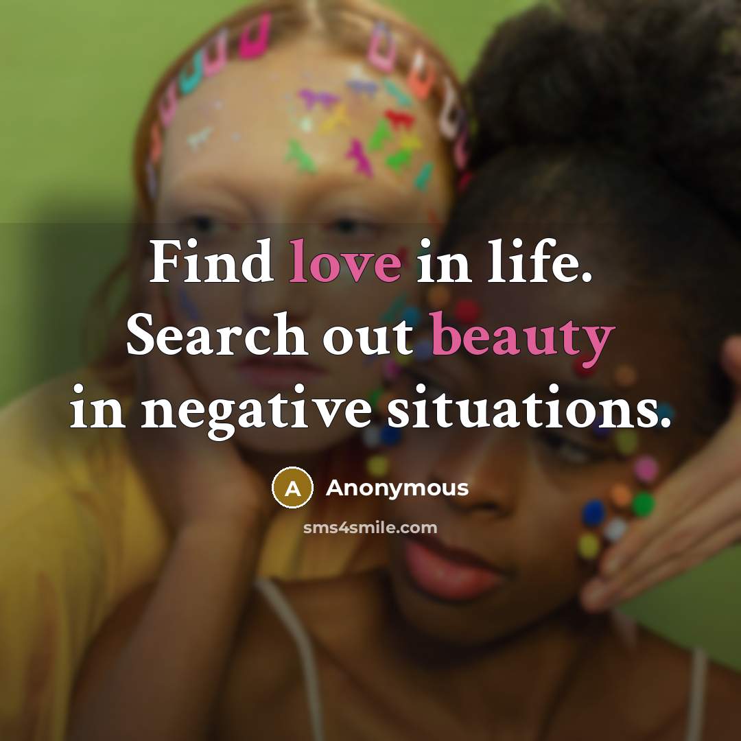 “Find love in life. Search out beauty in negative situations.…” quote by Anonymous