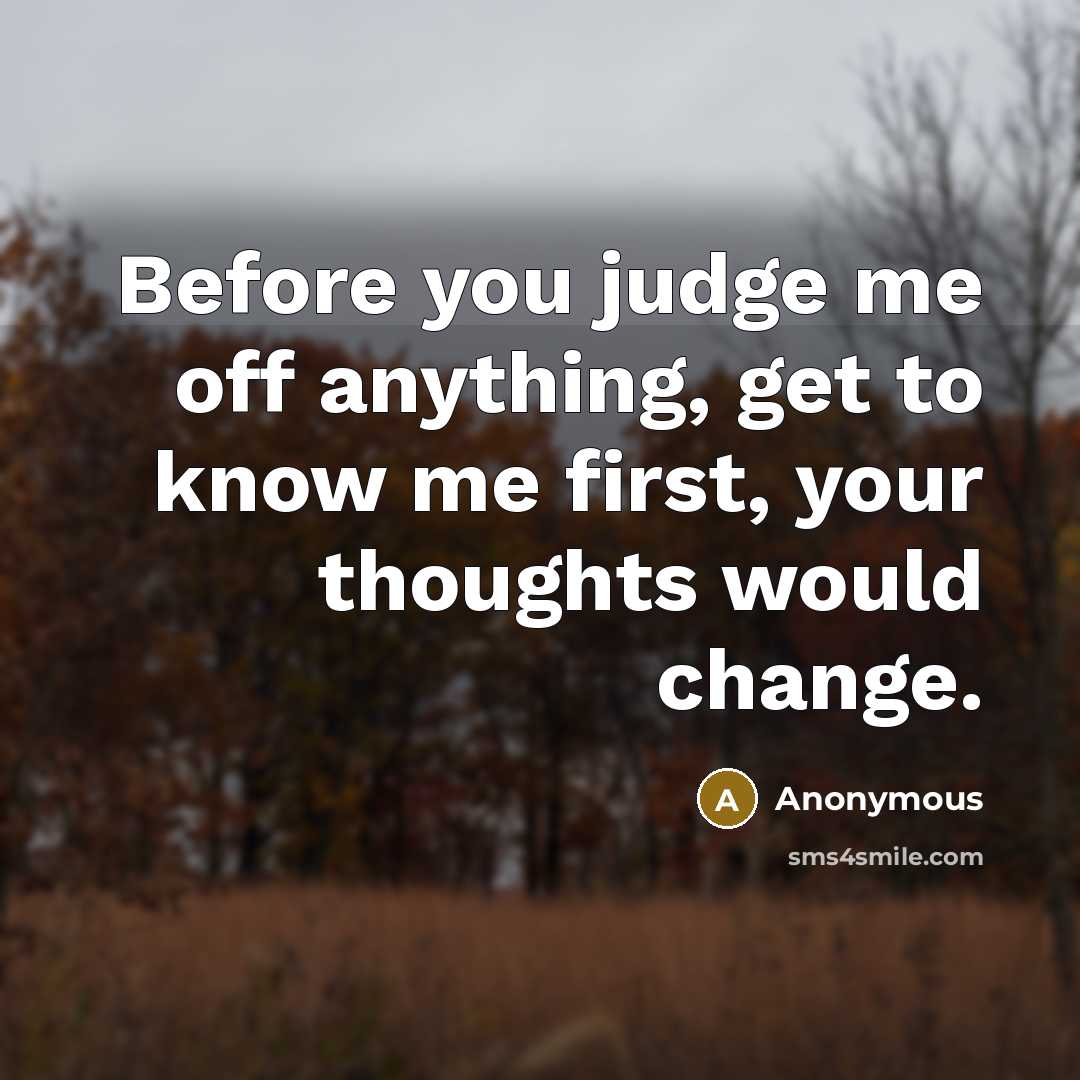 “Before you judge me off anything, get to know me first, your thoughts would change.” quote by Anonymous