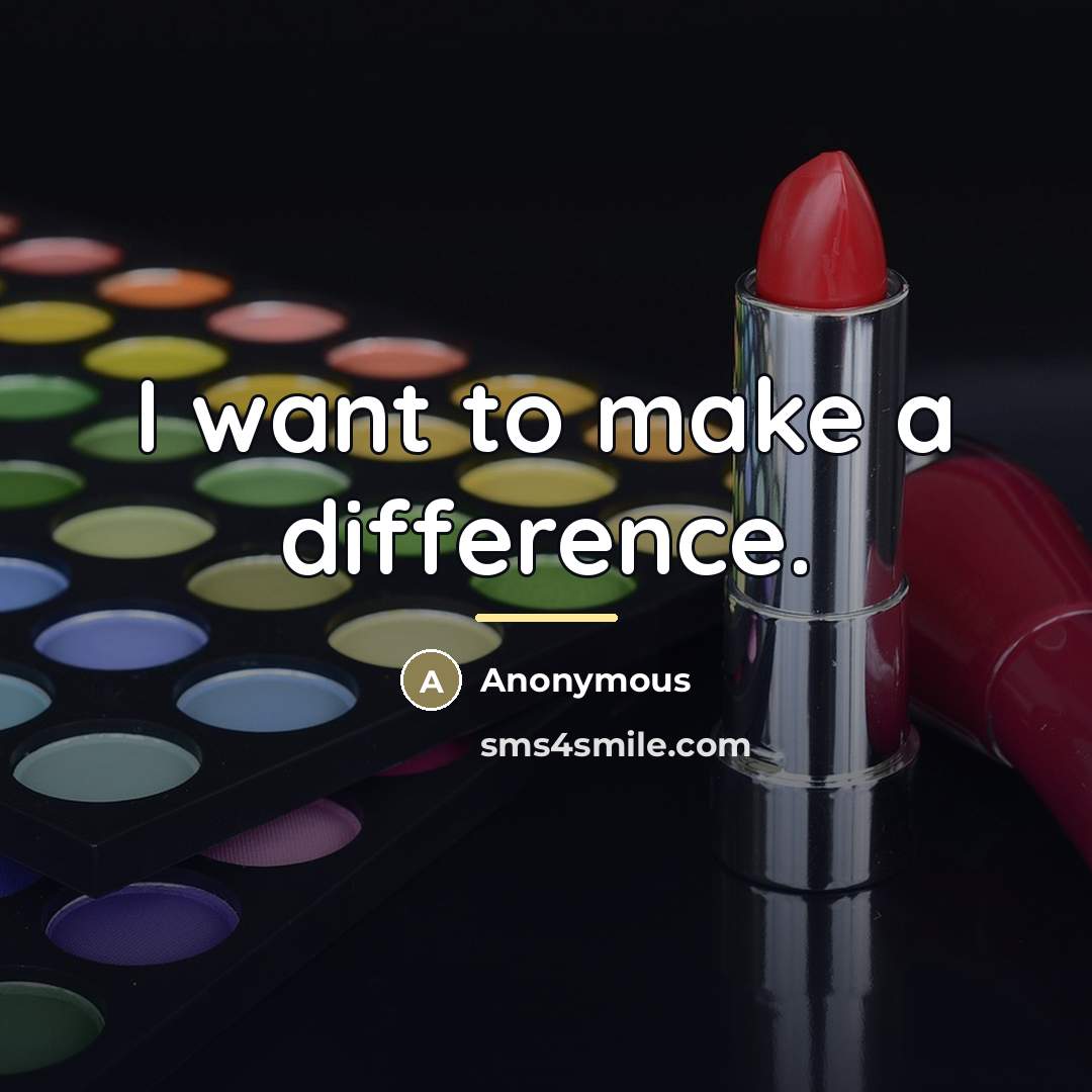 “I want to make a difference.…” quote by Anonymous