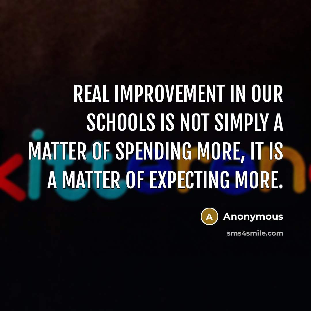 “Real improvement in our schools is not simply a matter of spending more, it is a matter of expecting more.” quote by Anonymous