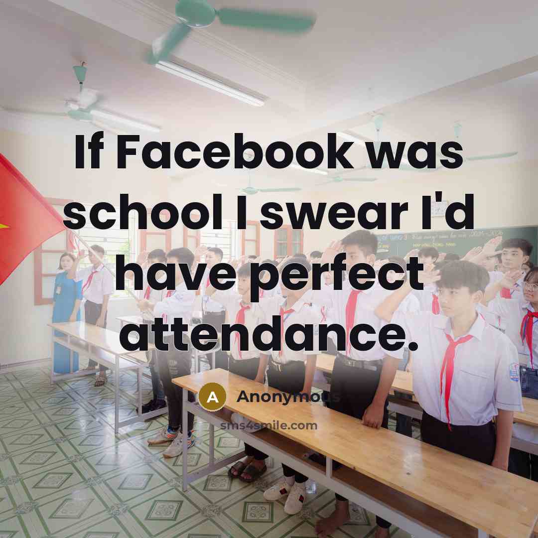 “If Facebook was school I swear I'd have perfect attendance.…” quote by Anonymous
