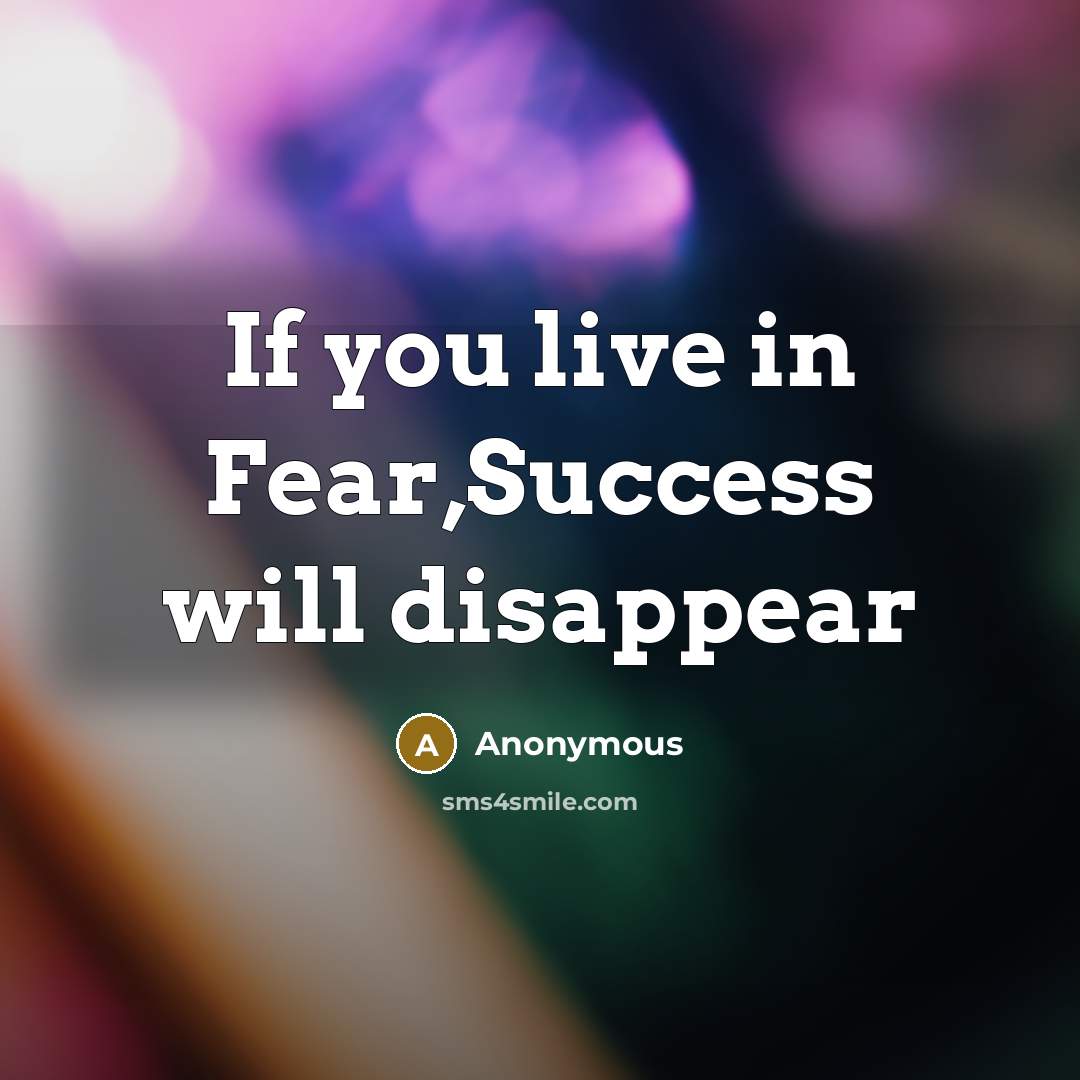 “If you live in Fear,Success will disappear” quote by Anonymous