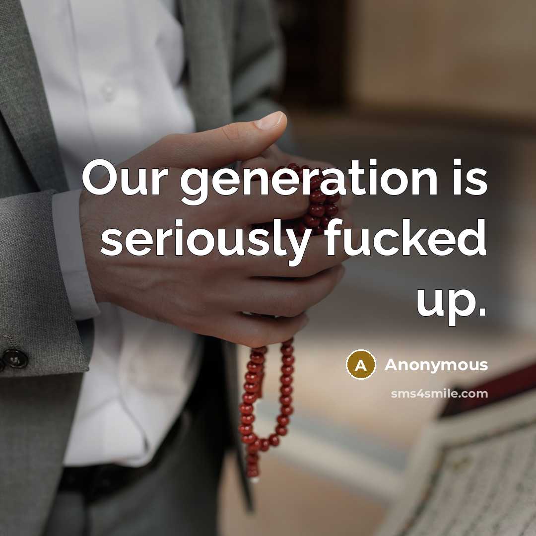 “Our generation is seriously fucked up.…” quote by Anonymous