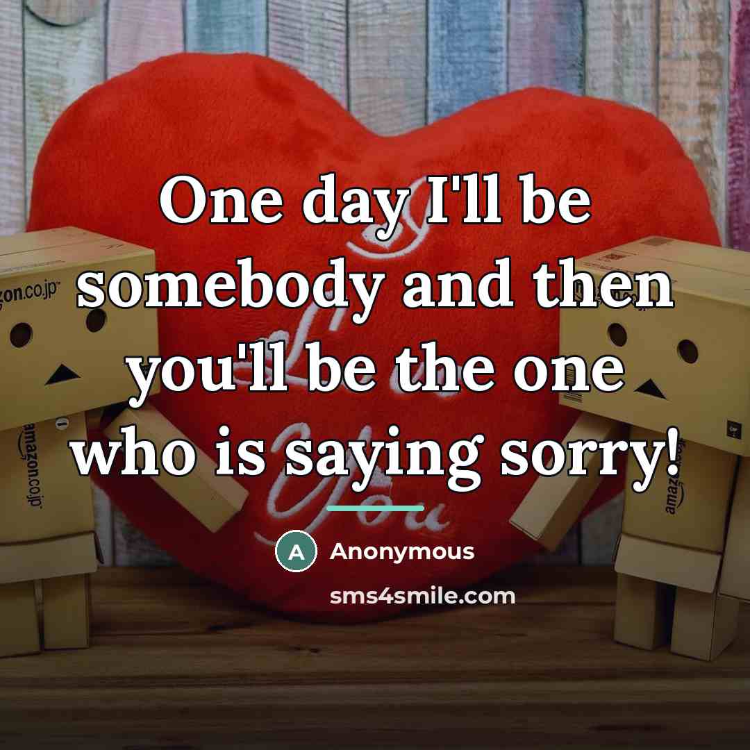 “One day I'll be somebody and then you'll be the…” quote by Anonymous