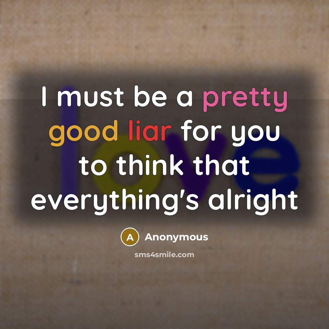 “I must be a pretty good liar for you to…” quote by Anonymous