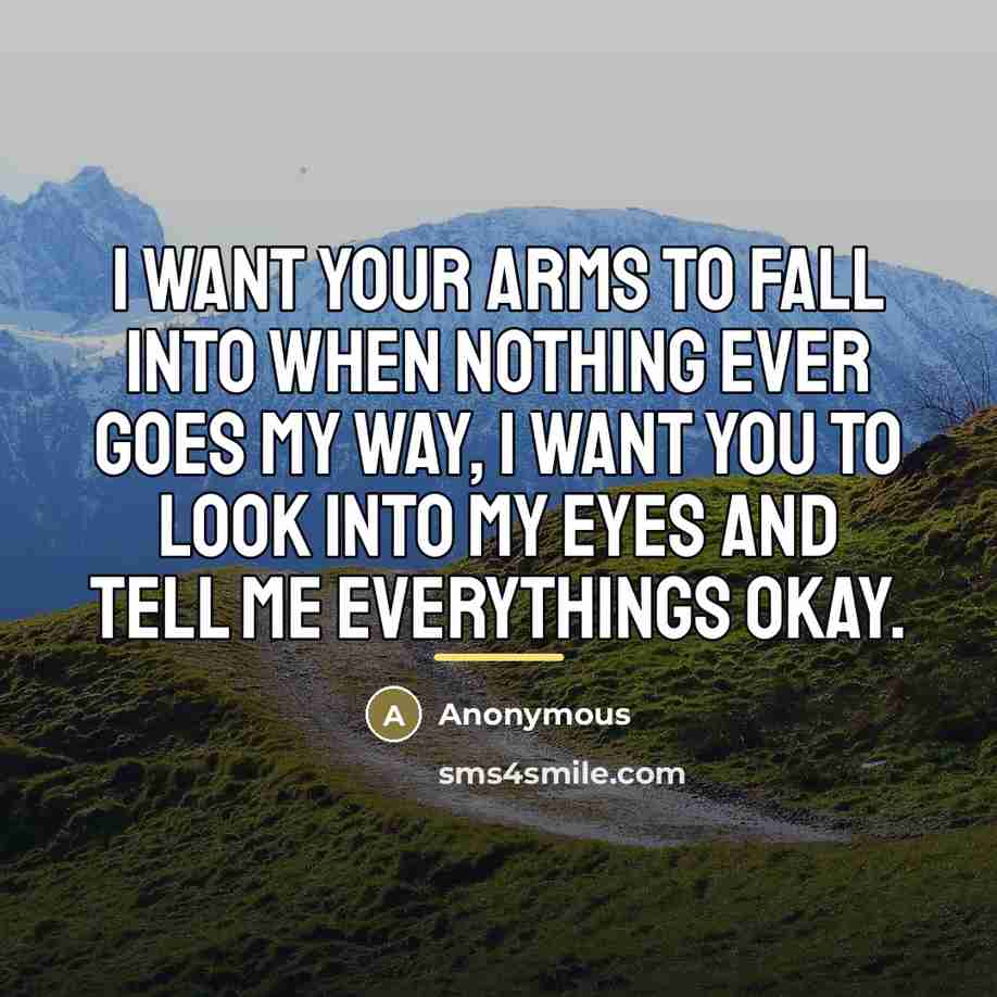 “I want your arms to fall into when nothing ever…” quote by Anonymous