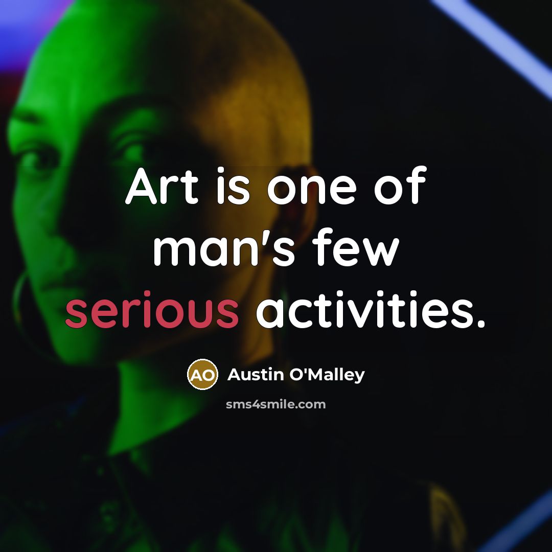 “Art is one of man's few serious activities.…” quote by Austin O'Malley
