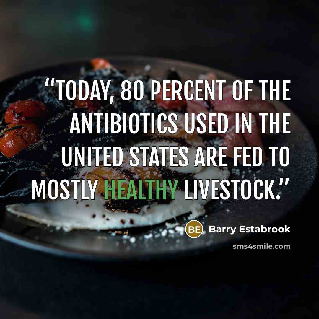 “Today, 80 percent of the antibiotics used in the United States are fed to mostly healthy livestock.” quote by Barry Estabrook