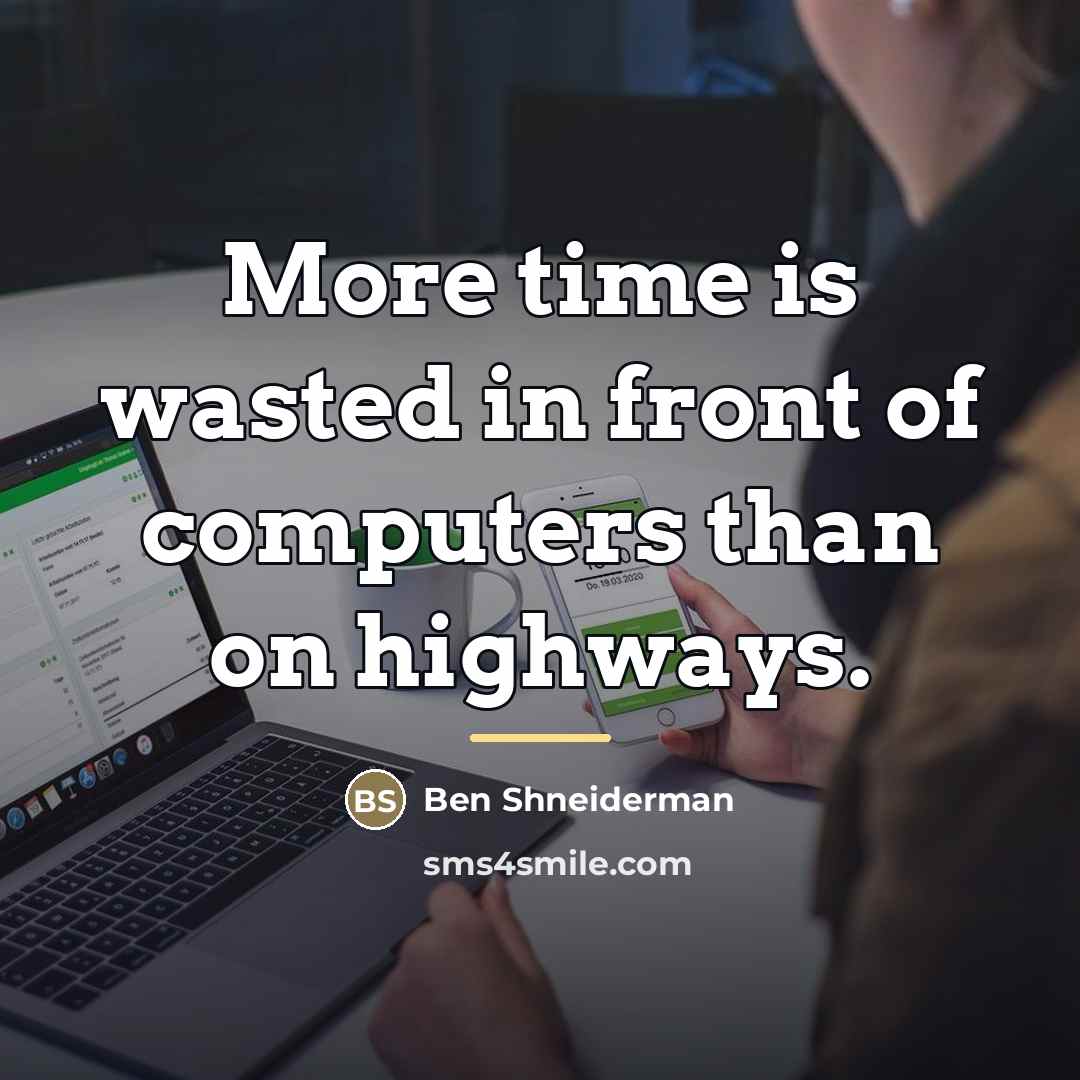 “More time is wasted in front of computers than on…” quote by Ben Shneiderman