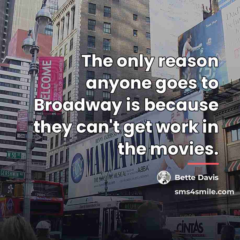 “The only reason anyone goes to Broadway is because they…” quote by Bette Davis