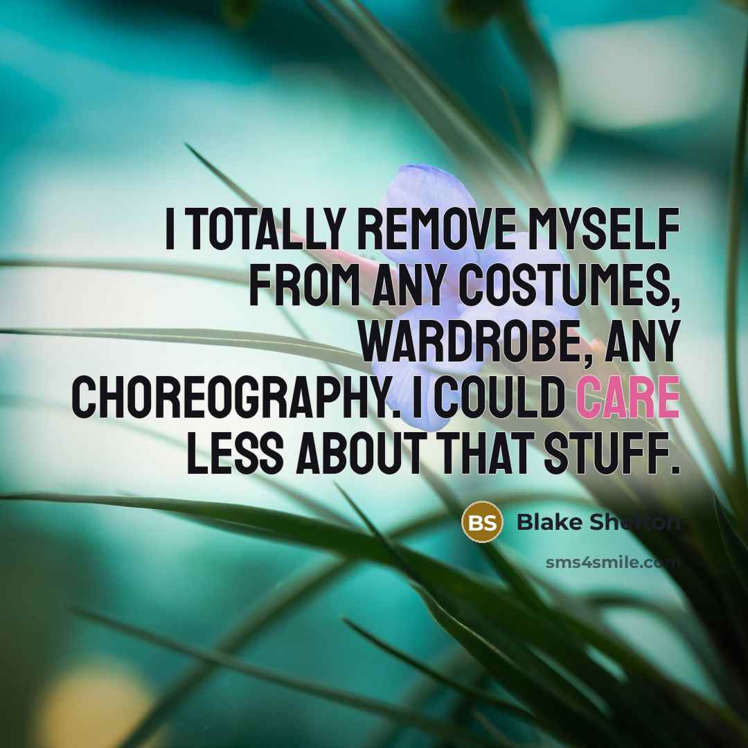 “I totally remove myself from any costumes, wardrobe, any choreography.…” quote by Blake Shelton