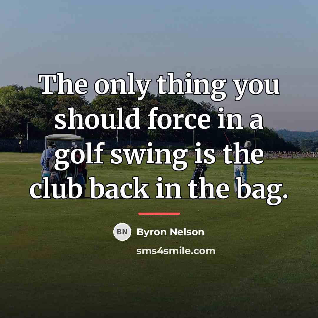 “The only thing you should force in a golf swing…” quote by Byron Nelson