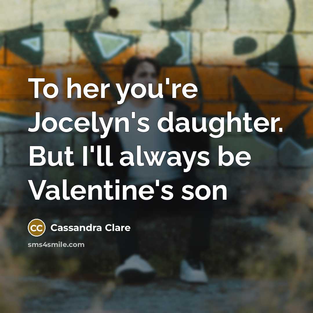 “To her you're Jocelyn's daughter. But I'll always be Valentine's…” quote by Cassandra Clare