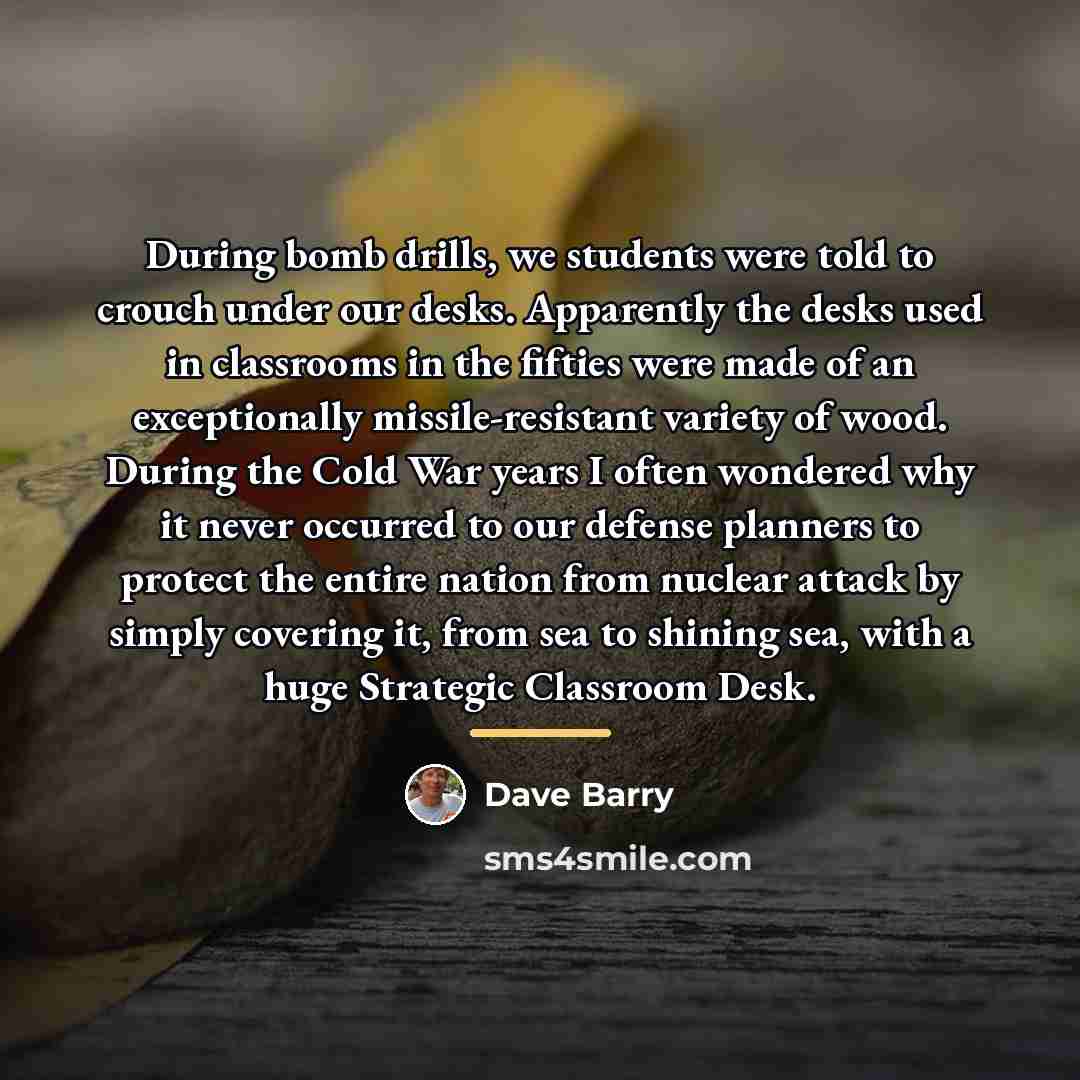 “During bomb drills, we students were told to crouch under…” quote by Dave Barry