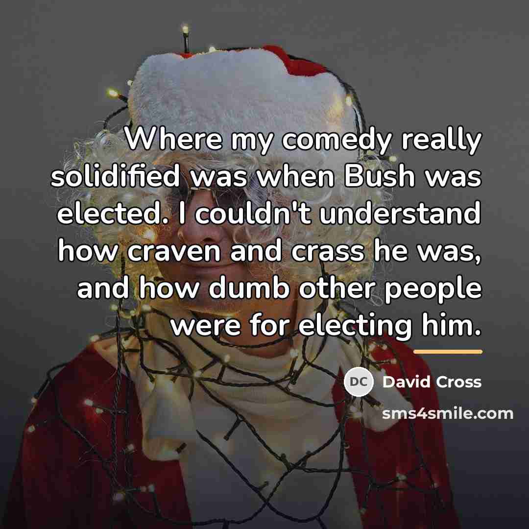 “Where my comedy really solidified was when Bush was elected.…” quote by David Cross