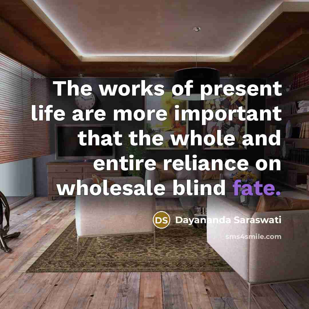 “The works of present life are more important that the…” quote by Dayananda Saraswati