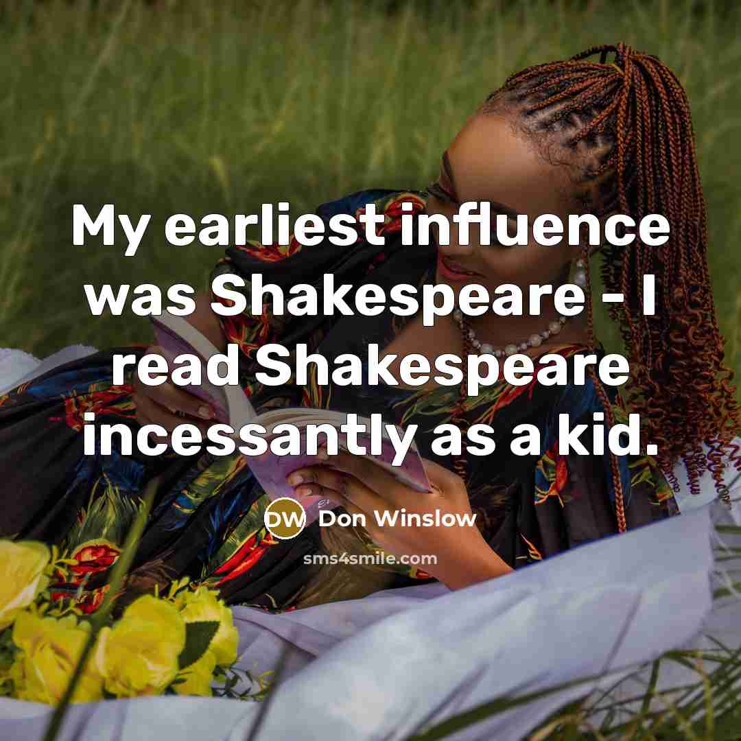 “My earliest influence was Shakespeare - I read Shakespeare incessantly…” quote by Don Winslow