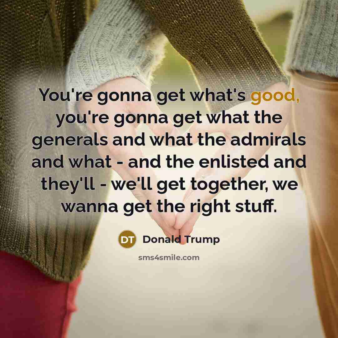 “You're gonna get what's good, you're gonna get what the…” quote by Donald Trump