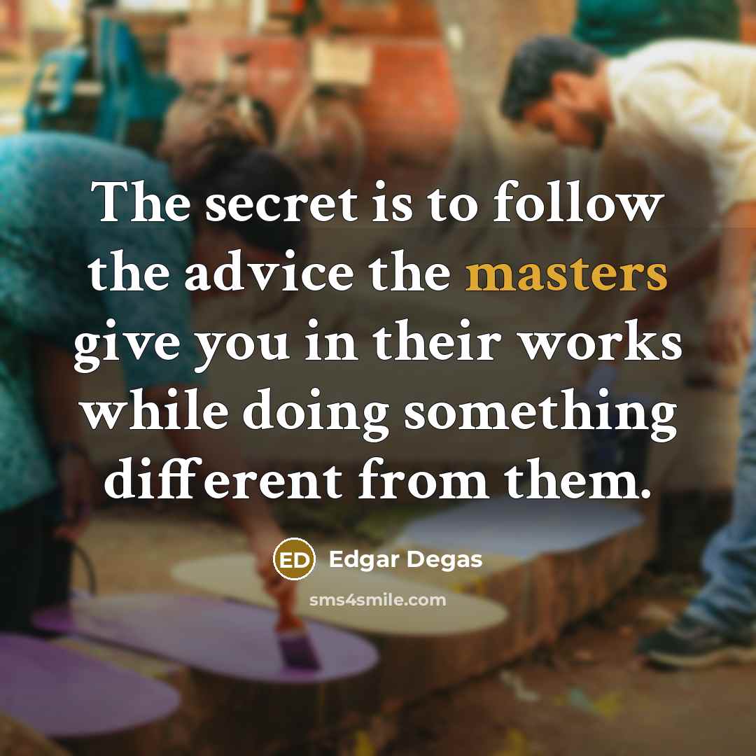 “The secret is to follow the advice the masters give…” quote by Edgar Degas