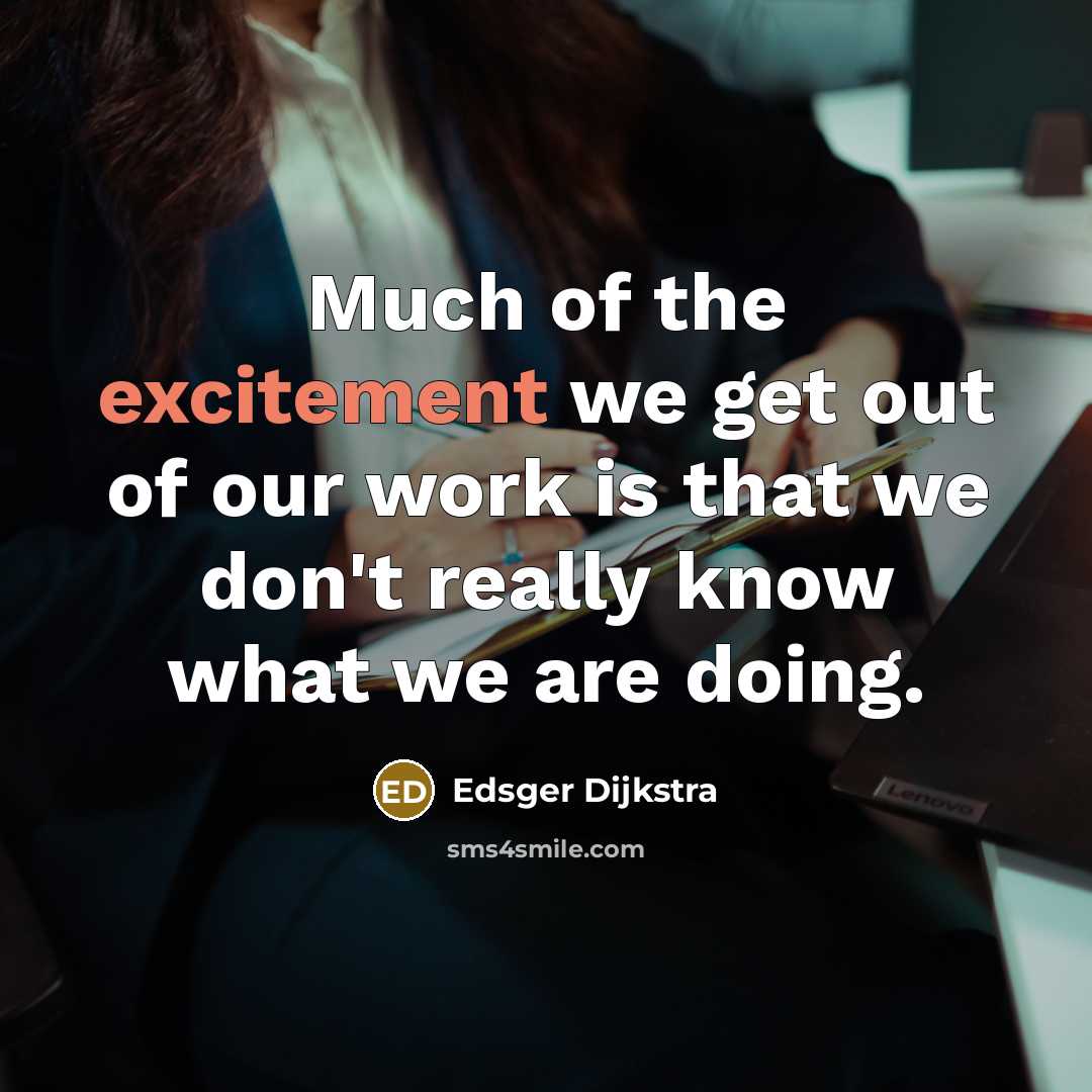 “Much of the excitement we get out of our work is that we don't really know what we are doing.” quote by Edsger Dijkstra
