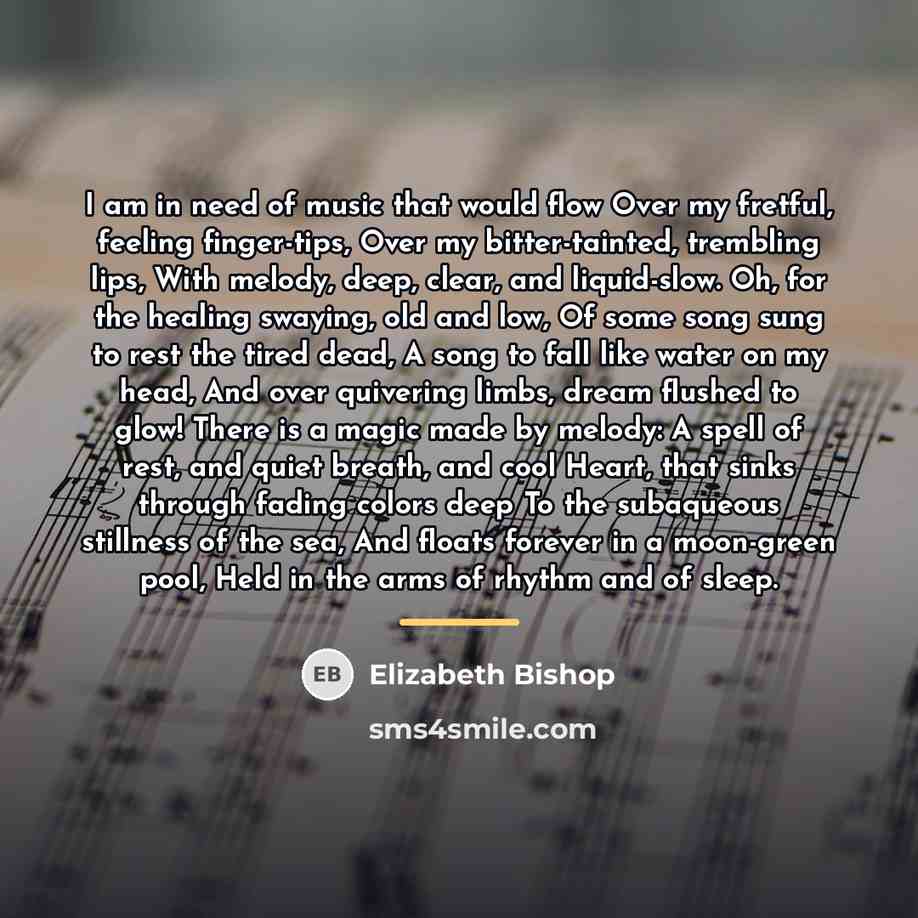 “I am in need of music that would flow Over…” quote by Elizabeth Bishop