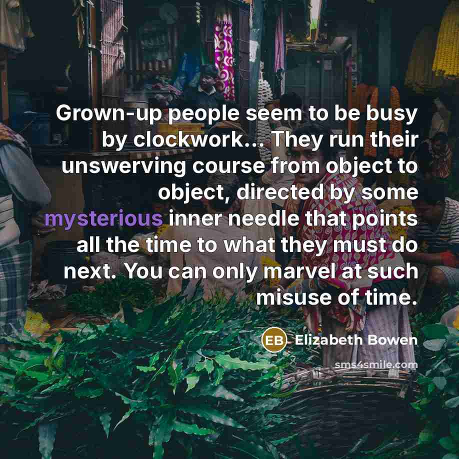 “Grown-up people seem to be busy by clockwork... They run…” quote by Elizabeth Bowen