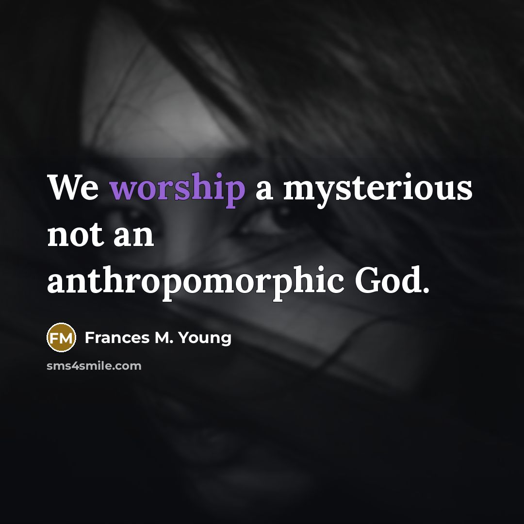 “We worship a mysterious not an anthropomorphic God.…” quote by Frances M. Young