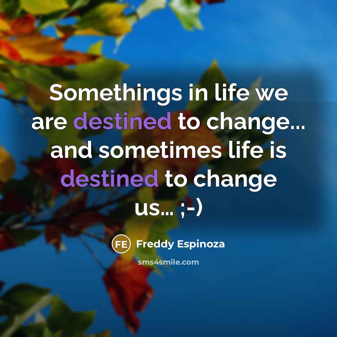 “Somethings in life we are destined to change... and sometimes…” quote by Freddy Espinoza