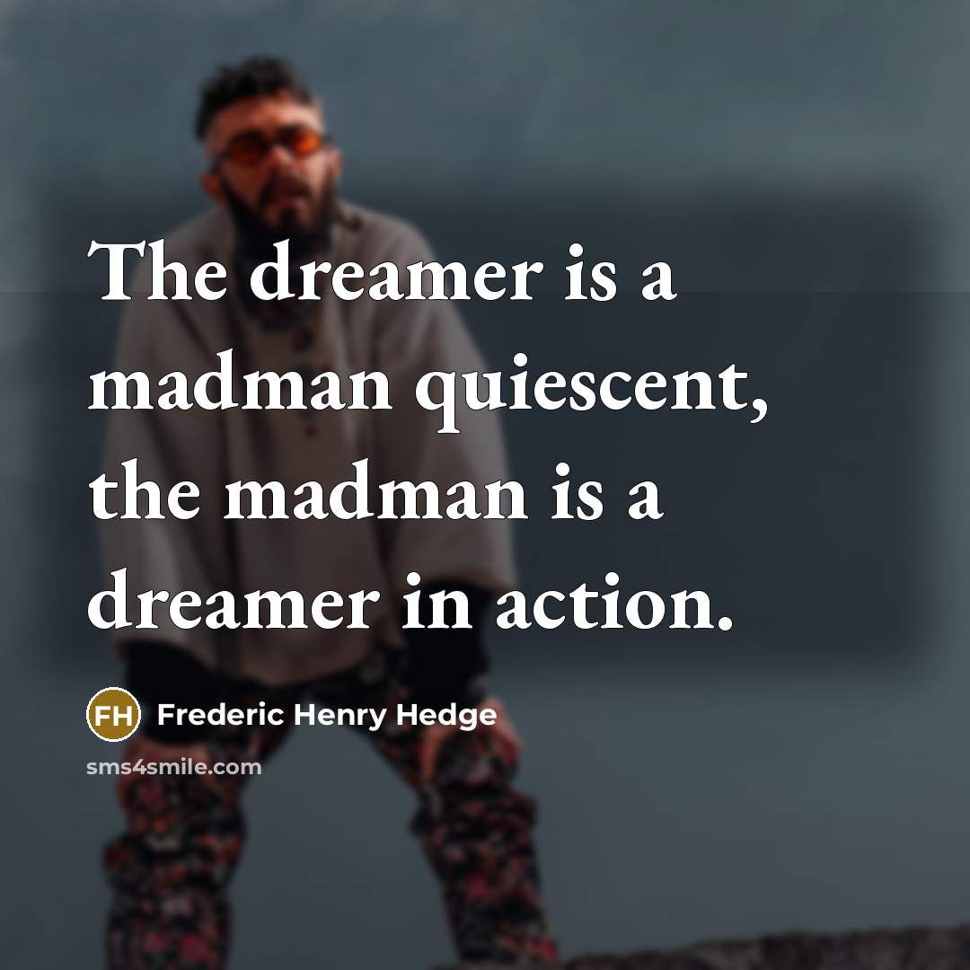 “The dreamer is a madman quiescent, the madman is a…” quote by Frederic Henry Hedge