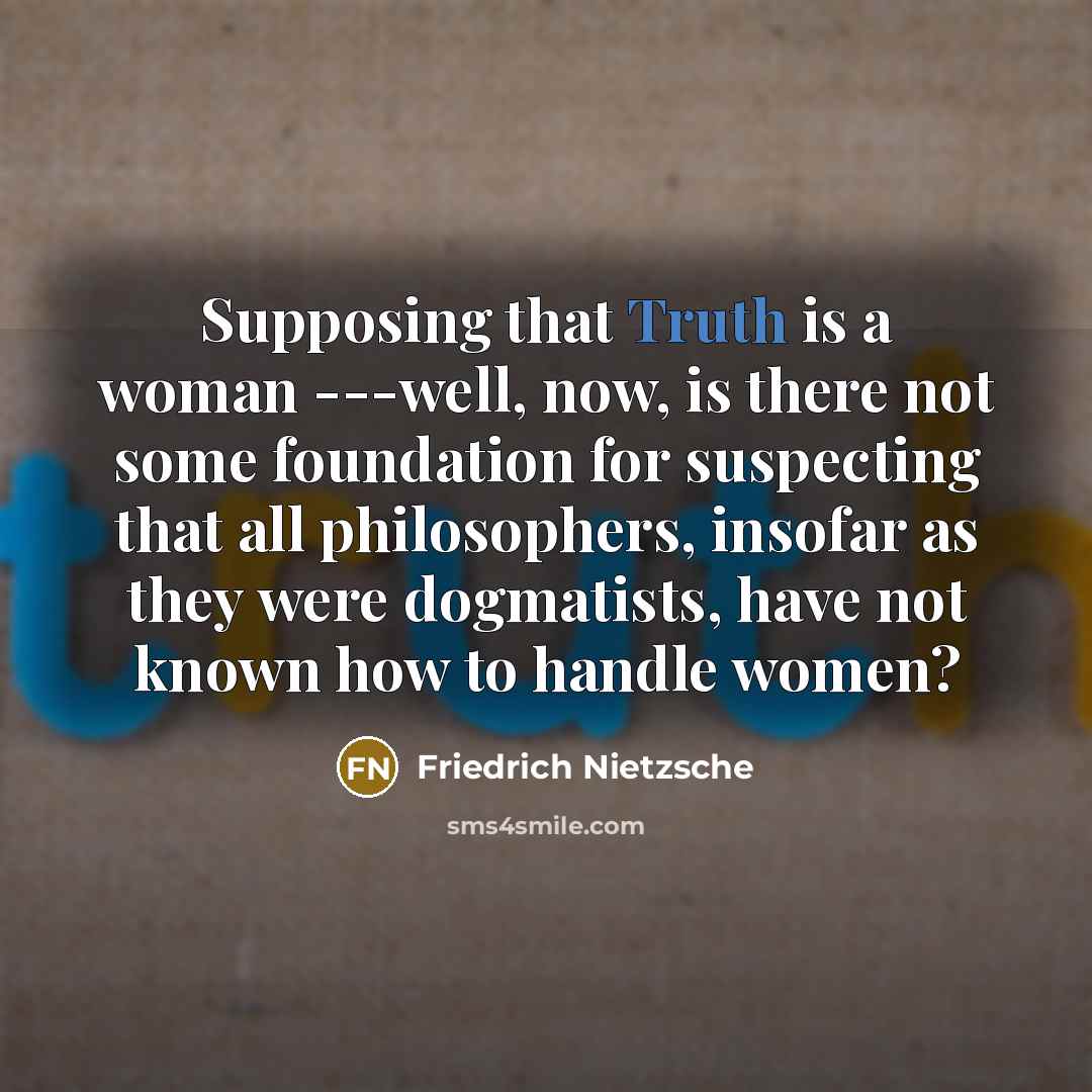“Supposing that Truth is a woman ---well, now, is there…” quote by Friedrich Nietzsche