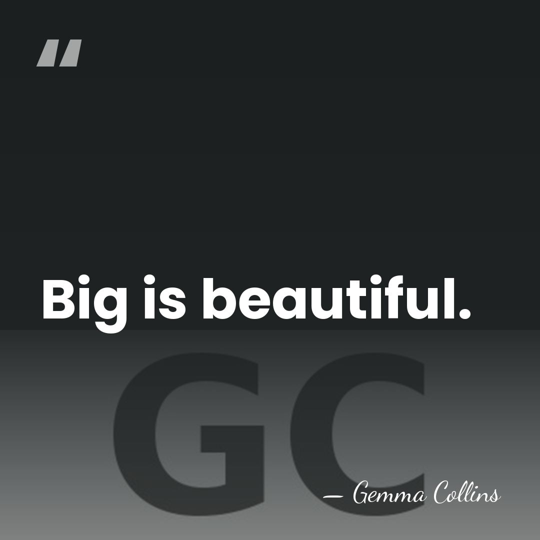 Big is beautiful. - Gemma Collins