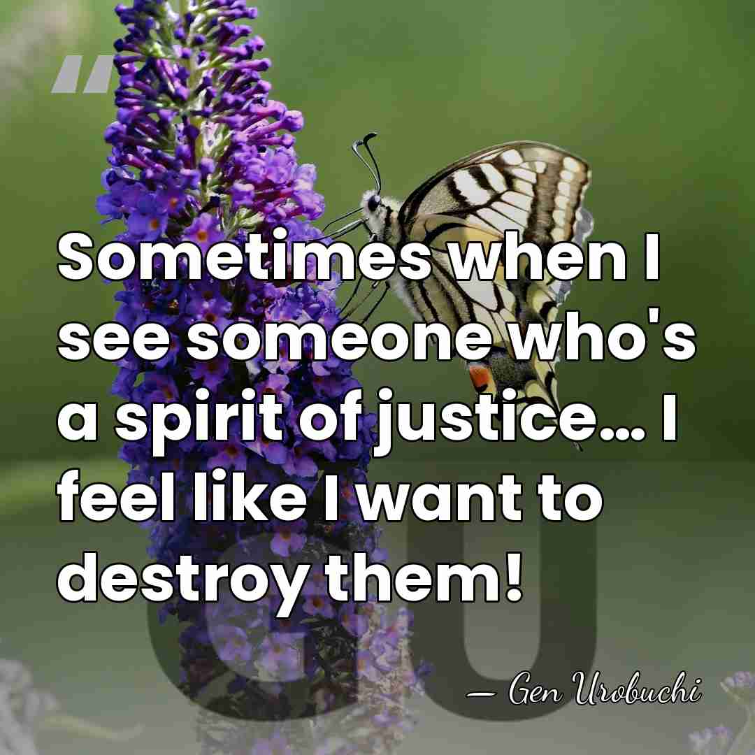 Sometimes when I see someone who's a spirit of justice… I feel&hellip; - Gen Urobuchi