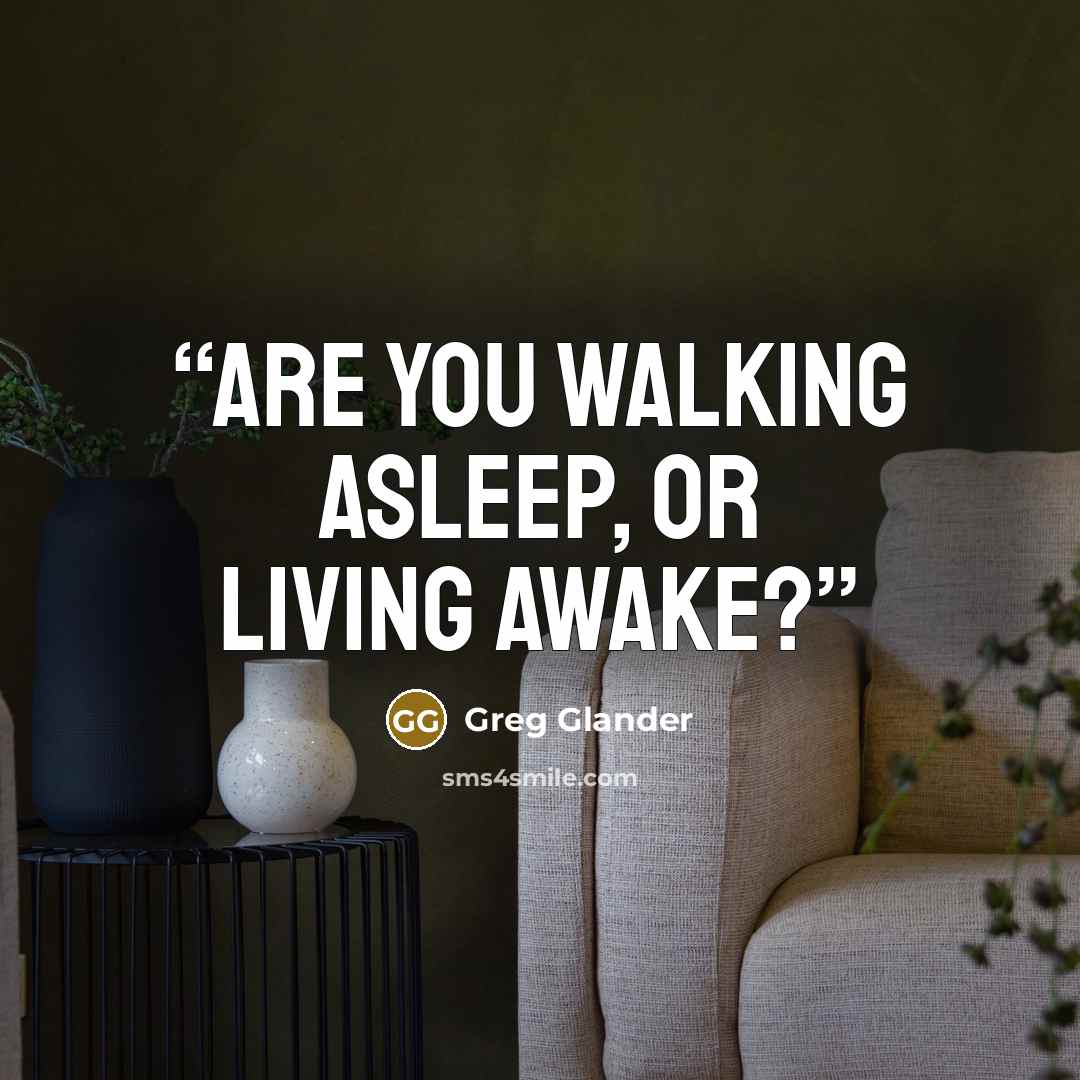 “Are you walking asleep, or living awake?” quote by Greg Glander