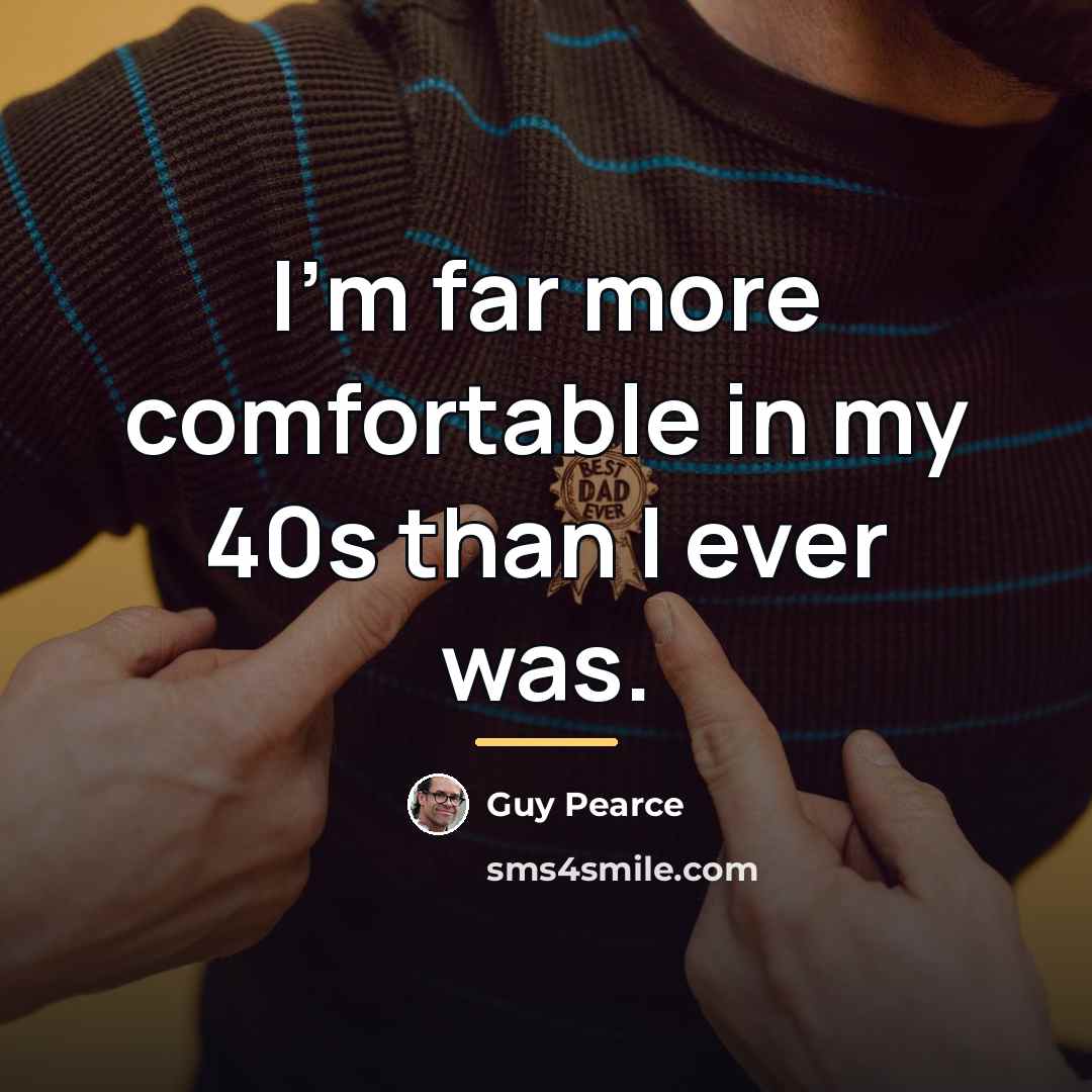 “I'm far more comfortable in my 40s than I ever…” quote by Guy Pearce