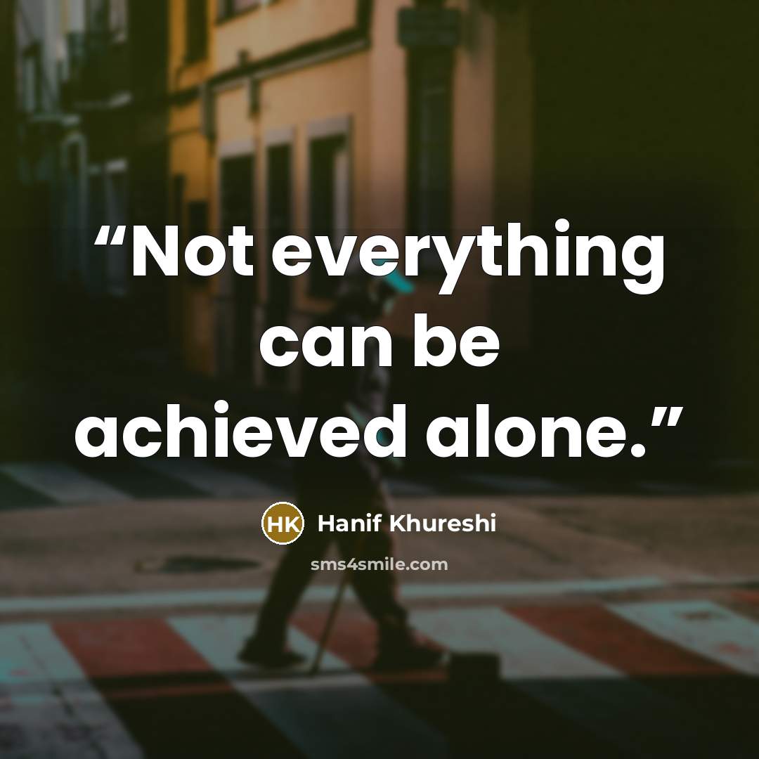 “Not everything can be achieved alone.” quote by Hanif Khureshi