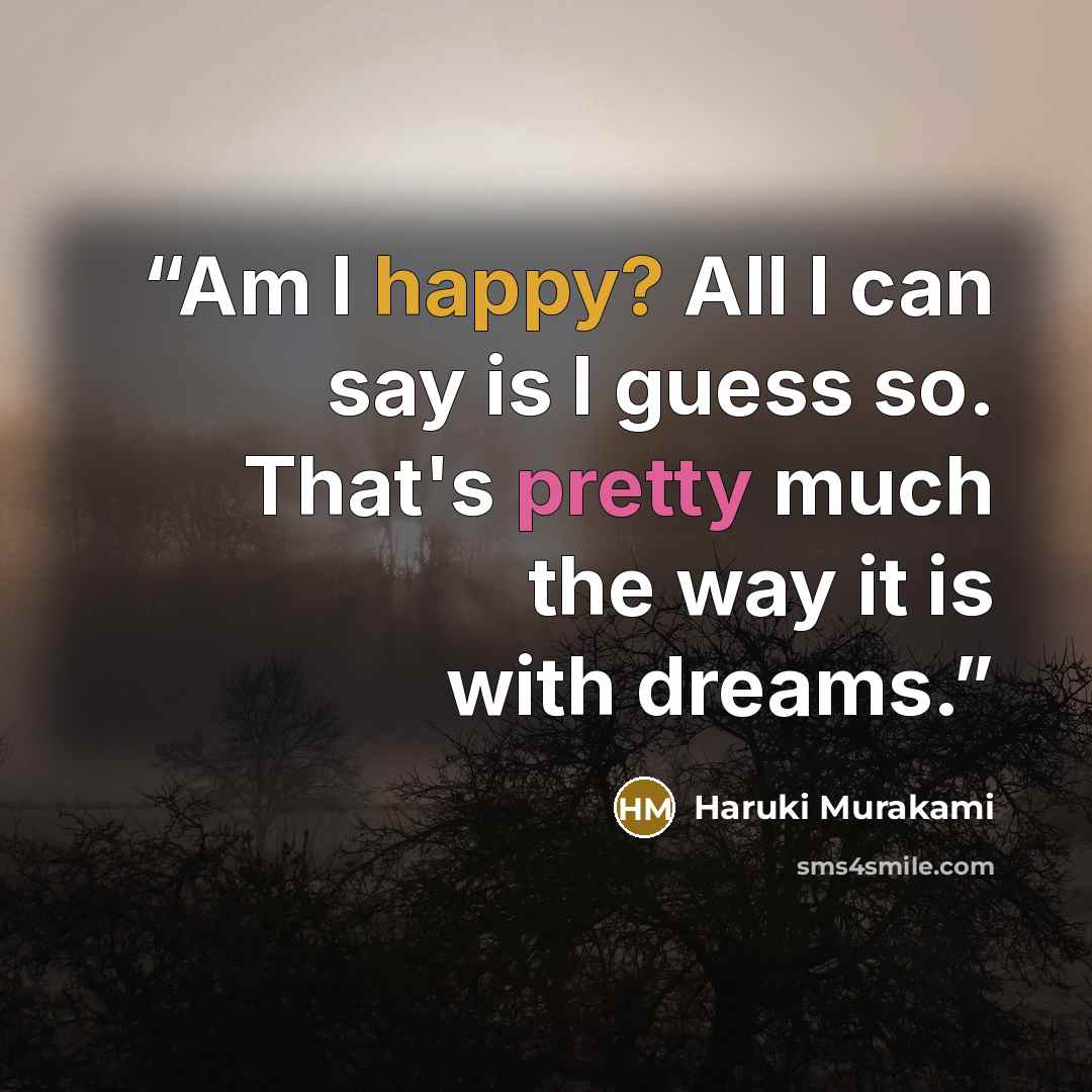 “Am I happy? All I can say is I guess so. That's pretty much the way it is with dreams.” quote by Haruki Murakami