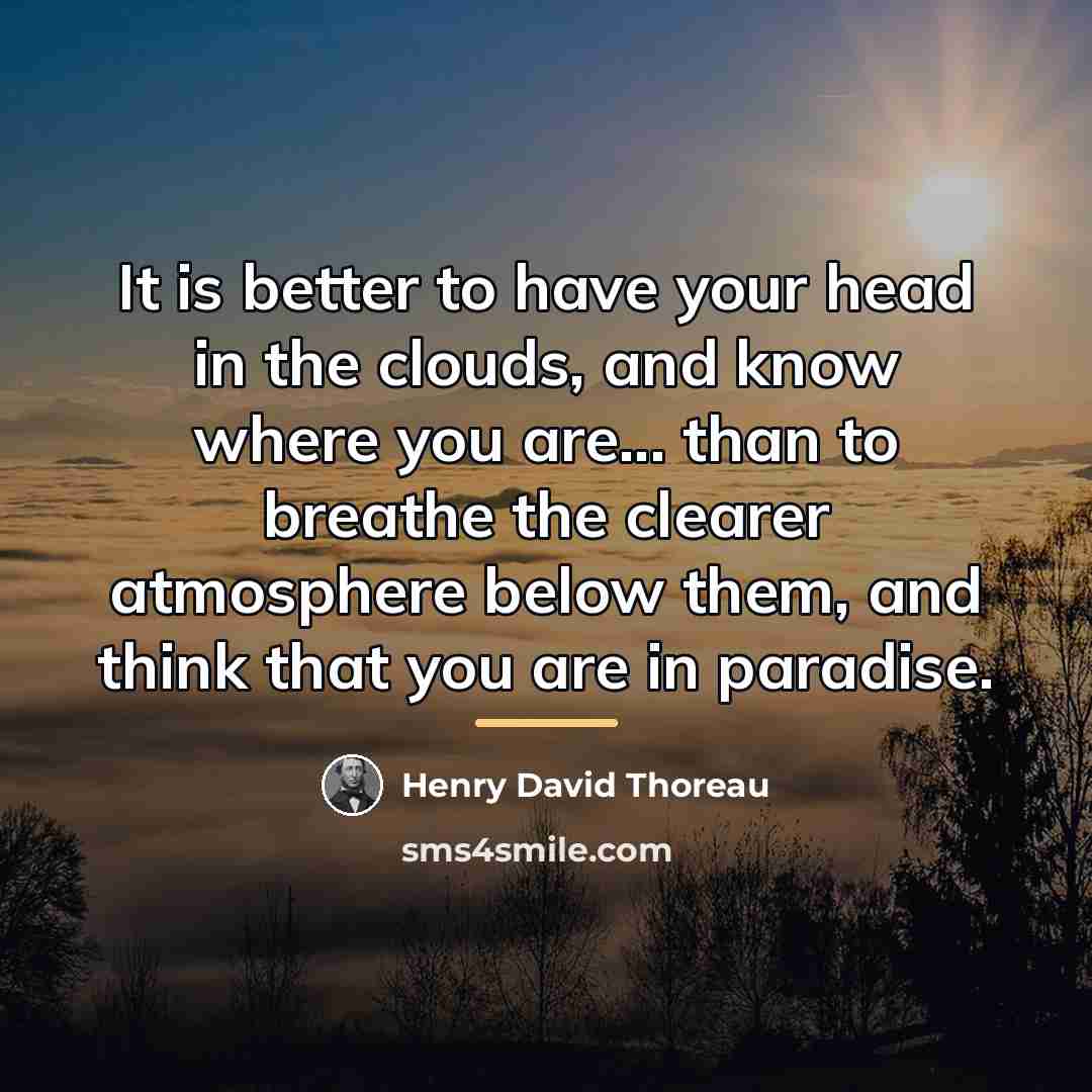 “It is better to have your head in the clouds,…” quote by Henry David Thoreau