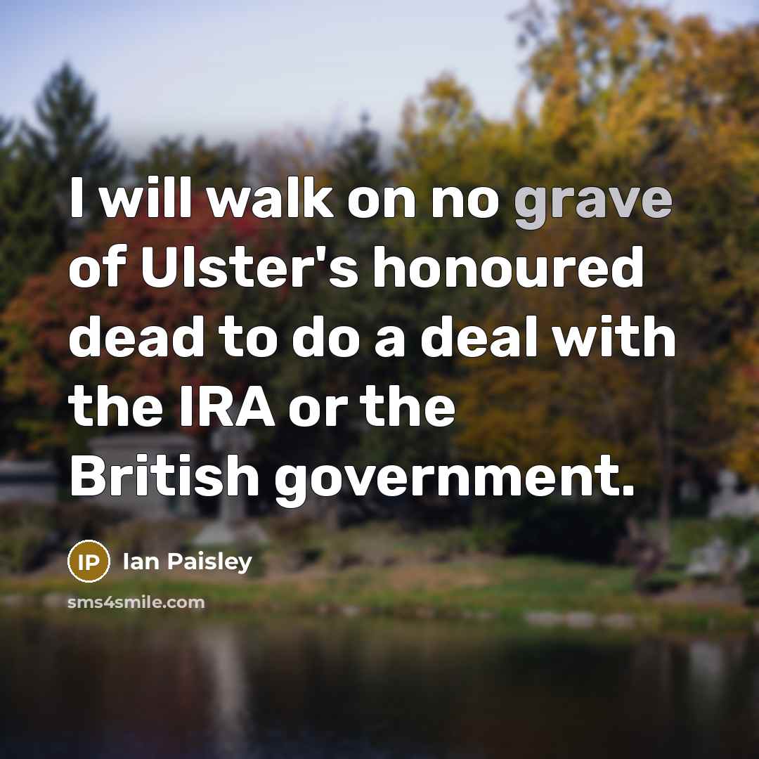 “I will walk on no grave of Ulster's honoured dead…” quote by Ian Paisley