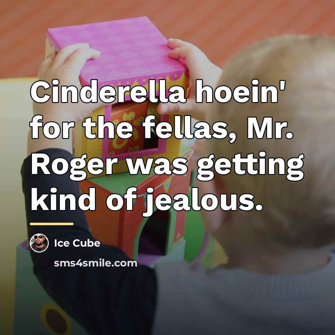 “Cinderella hoein' for the fellas, Mr. Roger was getting kind…” quote by Ice Cube