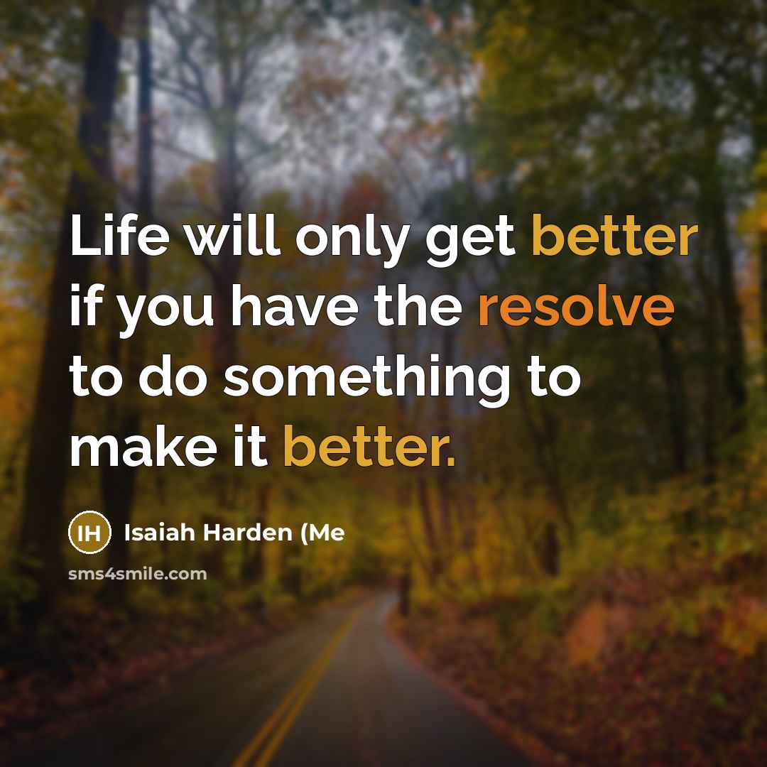 “Life will only get better if you have the resolve to do something to make it better.” quote by Isaiah Harden (Me