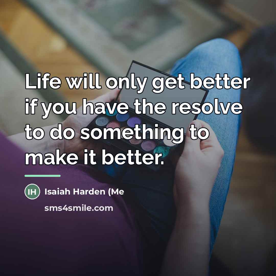 “Life will only get better if you have the resolve…” quote by Isaiah Harden (Me