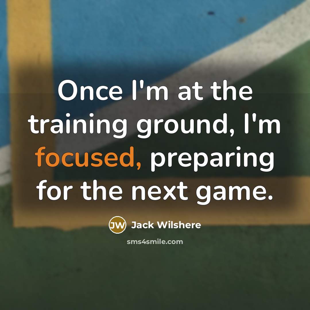“Once I'm at the training ground, I'm focused, preparing for…” quote by Jack Wilshere