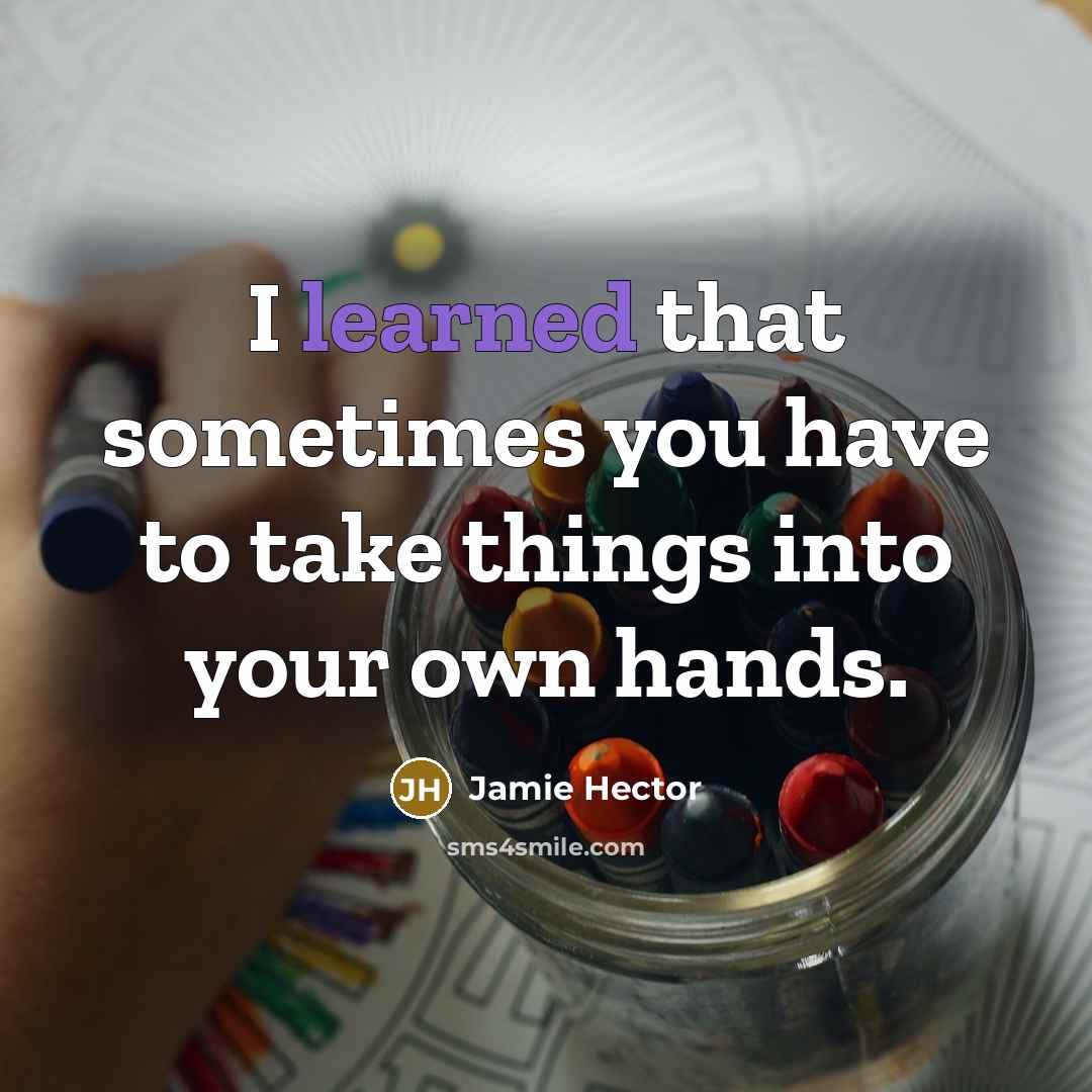 “I learned that sometimes you have to take things into…” quote by Jamie Hector