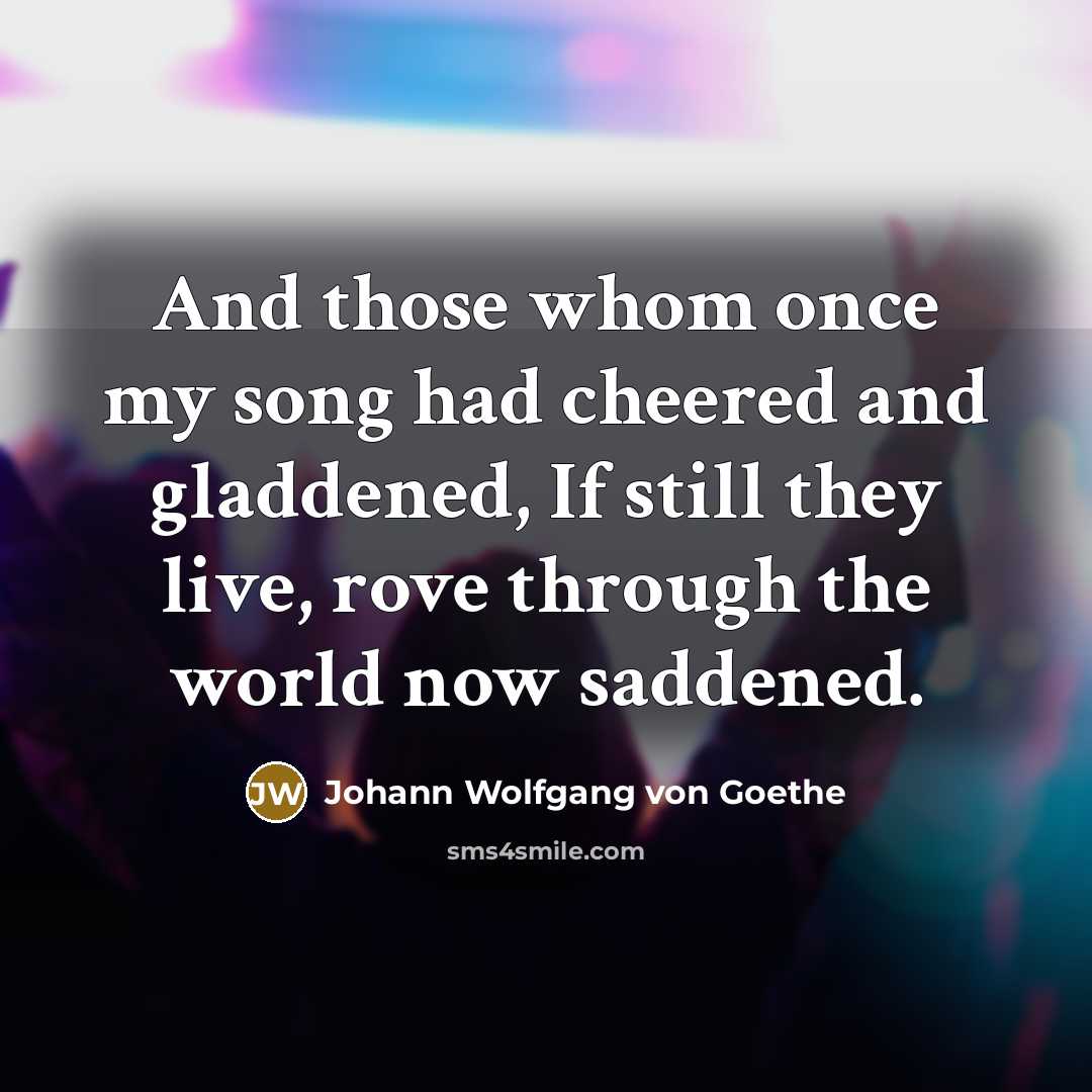 “And those whom once my song had cheered and gladdened,…” quote by Johann Wolfgang von Goethe
