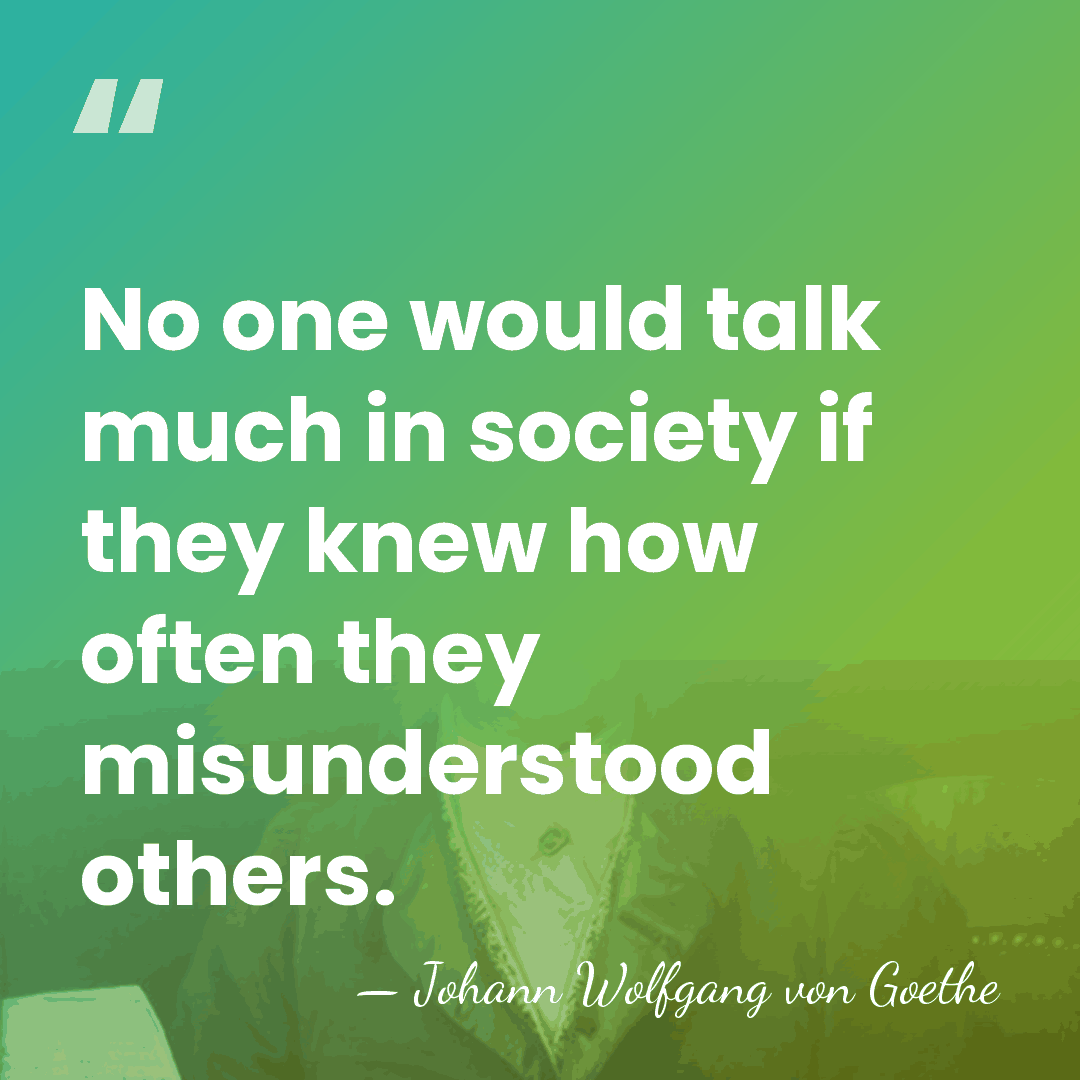 No one would talk much in society if they knew how often&hellip; - Johann Wolfgang von Goethe