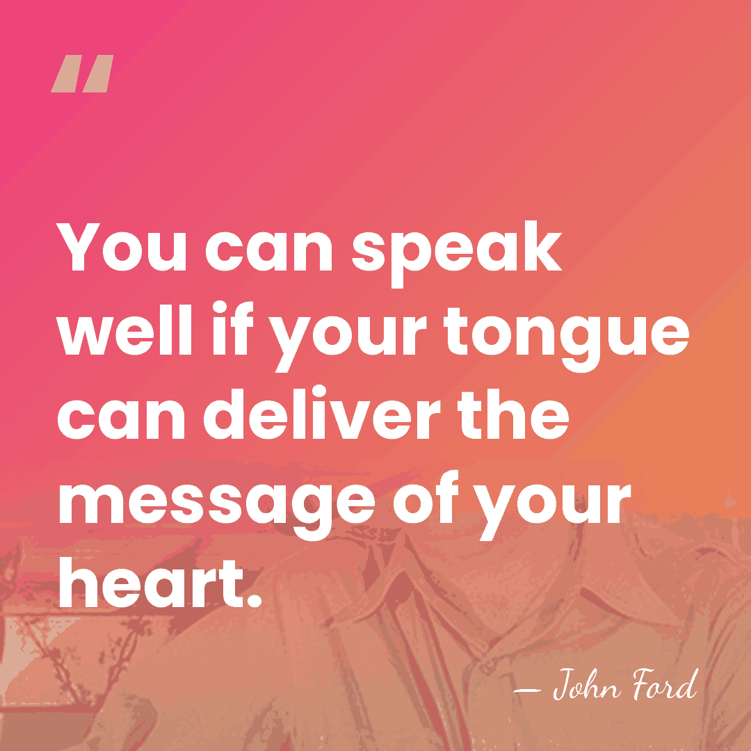 You can speak well if your tongue can deliver the message of&hellip; - John Ford