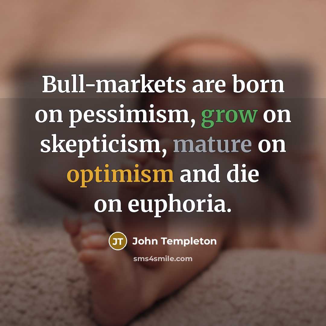 “Bull-markets are born on pessimism, grow on skepticism, mature on…” quote by John Templeton