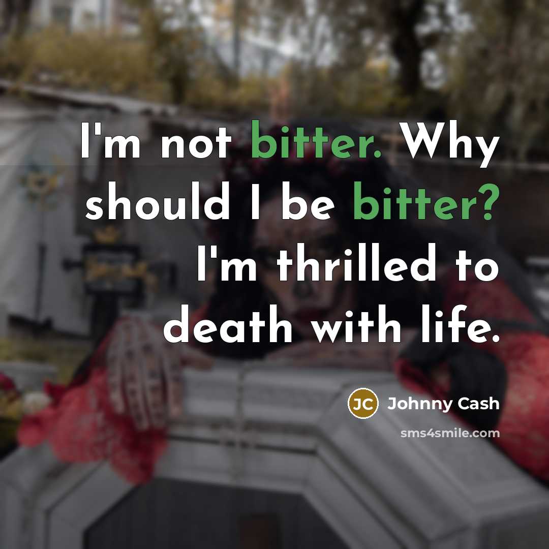 “I'm not bitter. Why should I be bitter? I'm thrilled…” quote by Johnny Cash