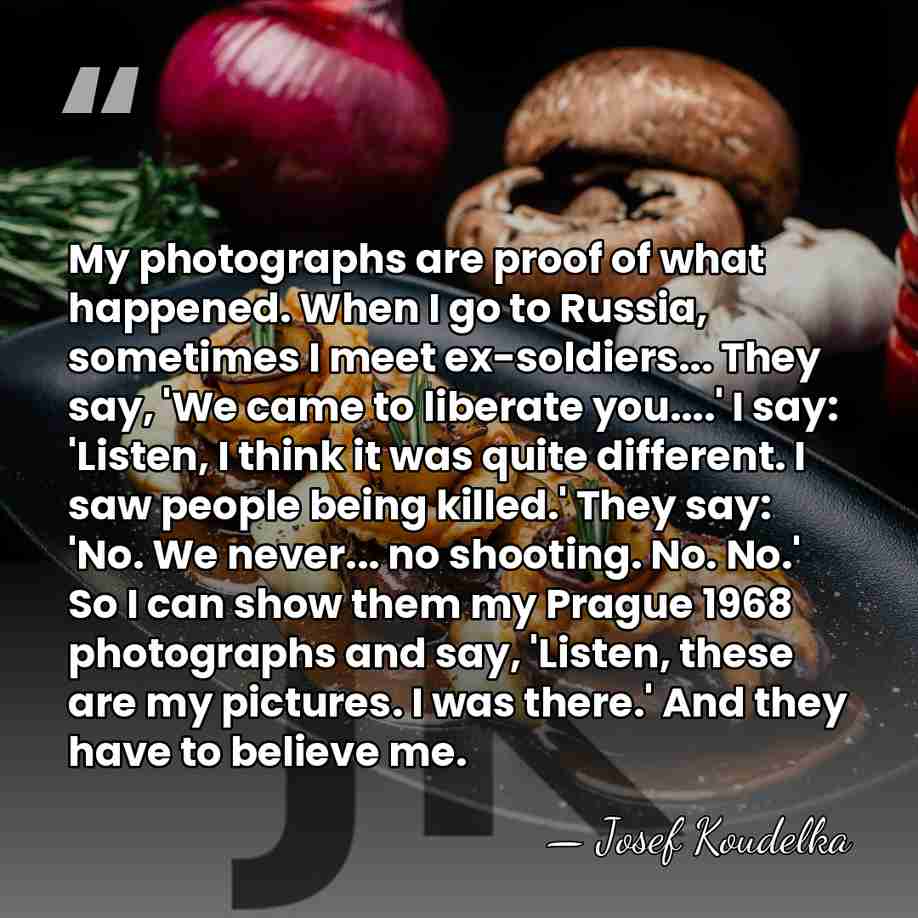 My photographs are proof of what happened. When I go to Russia,&hellip; - Josef Koudelka